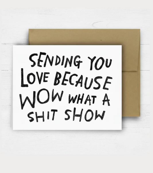Card with text 'Sending you love because wow what a shit show' on a white background